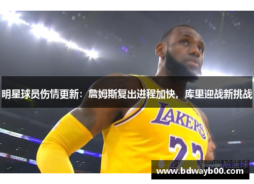 明星球员伤情更新：詹姆斯复出进程加快，库里迎战新挑战