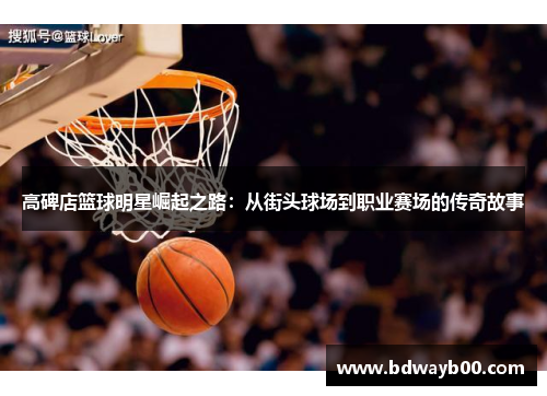 高碑店篮球明星崛起之路：从街头球场到职业赛场的传奇故事