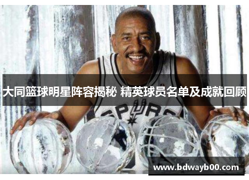 大同篮球明星阵容揭秘 精英球员名单及成就回顾